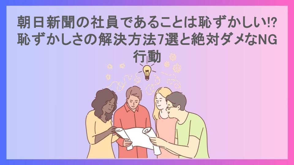 朝日新聞の社員であることは恥ずかしい!?恥ずかしさの解決方法7選と絶対ダメなNG行動